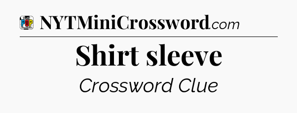 Shirt sleeve Crossword Clue