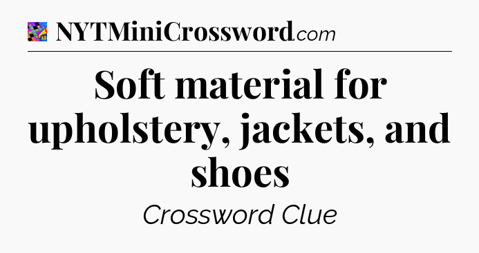 Soft material for upholstery, jackets, and shoes Crossword Clue