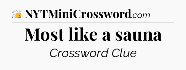 Most like a sauna - 7 Little Words