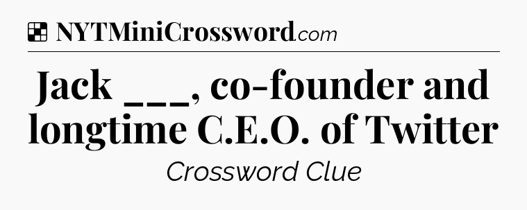 Solution: Jack ___, co-founder and longtime C.E.O. of Twitter - NYT Crossword