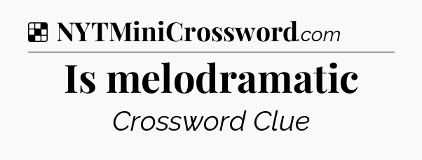 Solution: Is melodramatic - NYT Crossword