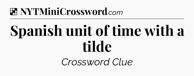 Solution: Spanish unit of time with a tilde - NYT Crossword