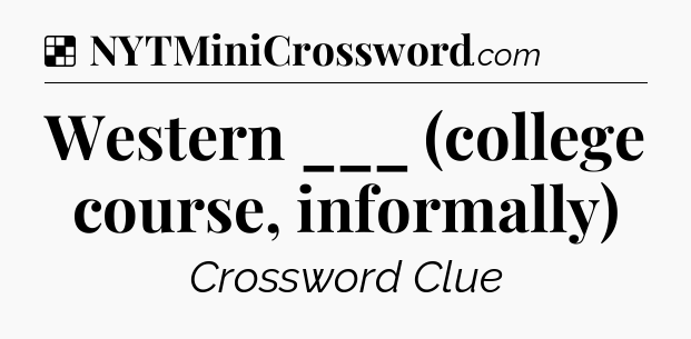 Solution: Western ___ (college course, informally) - NYT Crossword