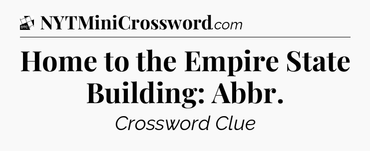 Home to the Empire State Building: Abbr - Daily Themed Classic Crossword