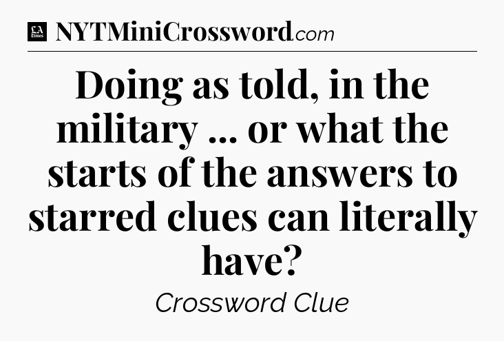 Doing as told, in the military ... or what the starts of the answers to starred clues can literally have - LA Times Crossword