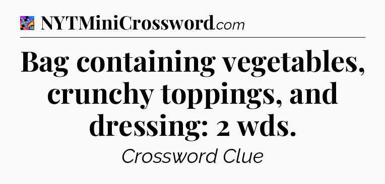 Bag containing vegetables, crunchy toppings, and dressing: 2 wds Crossword Clue