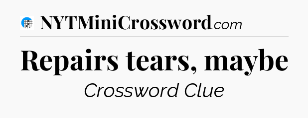 Repairs tears, maybe Crossword Clue