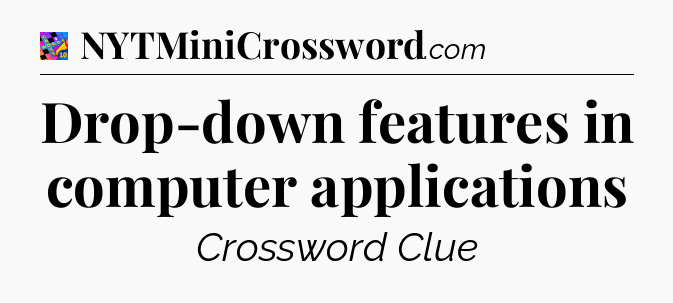 Drop-down features in computer applications Crossword Clue
