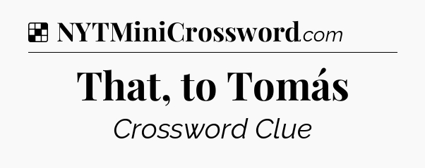 Solution: That, to Tomás - NYT Crossword
