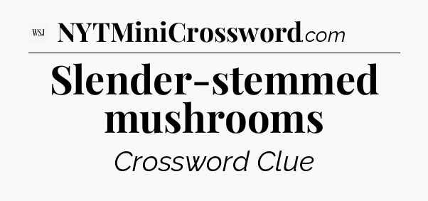 Slender-stemmed mushrooms - WSJ Crossword