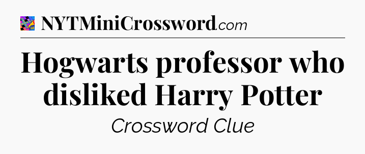 Hogwarts professor who disliked Harry Potter Crossword Clue