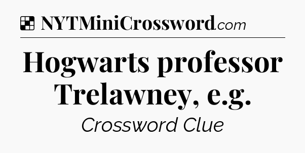 Solution: Hogwarts professor Trelawney, e.g - NYT Crossword