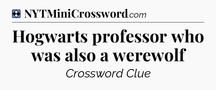Solution: Hogwarts professor who was also a werewolf - NYT Mini Crossword