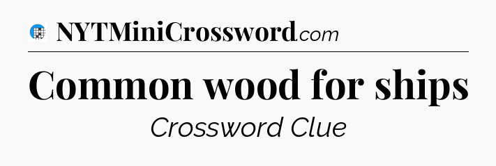 Common wood for ships Crossword Clue