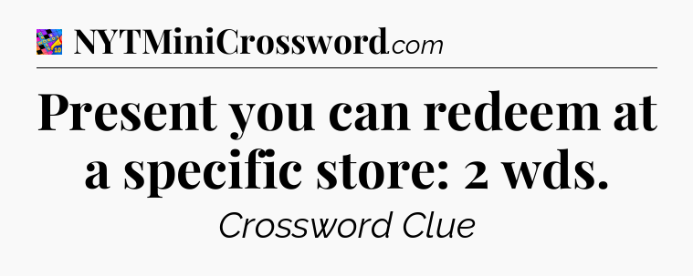 Present you can redeem at a specific store: 2 wds Crossword Clue