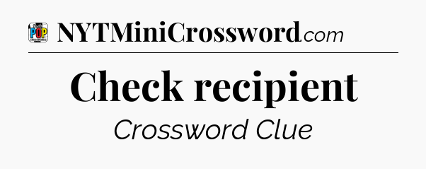 Check recipient Crossword Clue