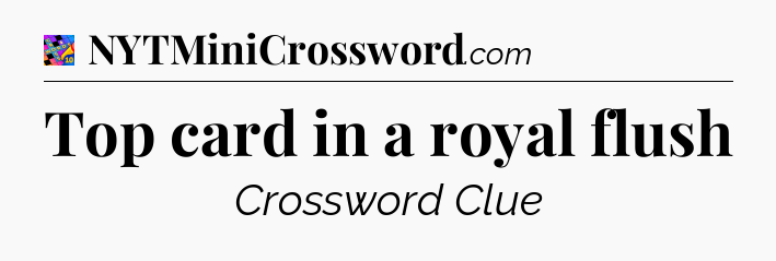 Top card in a royal flush Crossword Clue