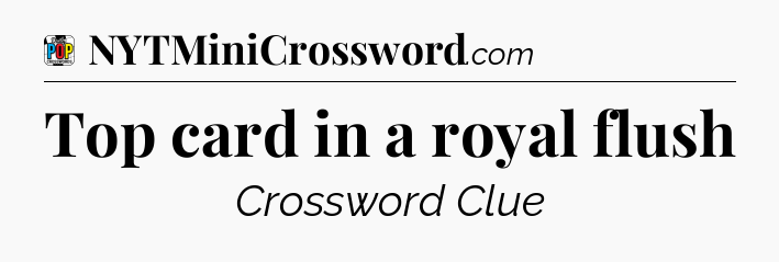 Top card in a royal flush Crossword Clue