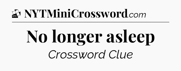 No longer asleep - Daily Themed Mini Crossword