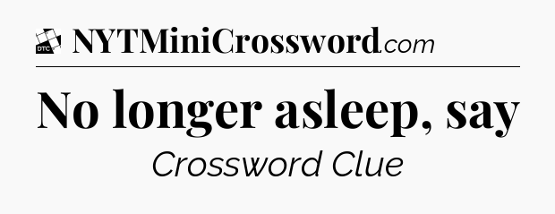 No longer asleep, say - Daily Themed Classic Crossword