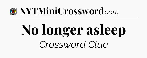 No longer asleep Crossword Clue