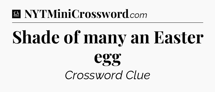 Shade of many an Easter egg - LA Times Crossword