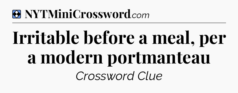 Solution: Irritable before a meal, per a modern portmanteau - NYT Mini Crossword