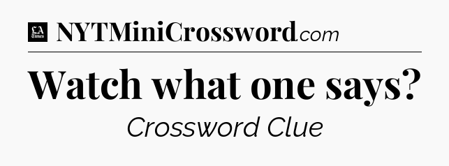 Watch what one says - LA Times Crossword