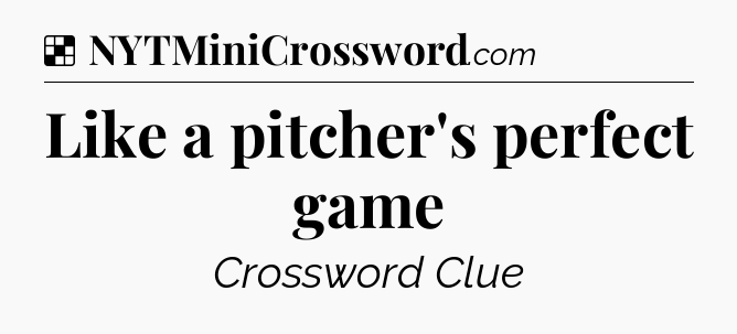 Solution: Like a pitcher's perfect game - NYT Crossword
