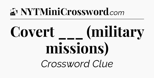 Covert ___ (military missions) - Daily Themed Mini Crossword