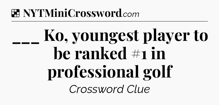 Solution: ___ Ko, youngest player to be ranked #1 in professional golf - NYT Crossword