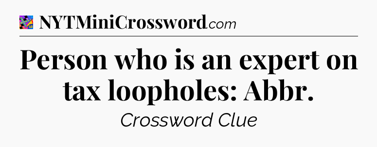 Person who is an expert on tax loopholes: Abbr Crossword Clue