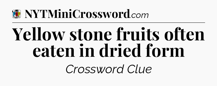 Yellow stone fruits often eaten in dried form Crossword Clue