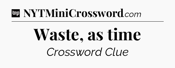 Waste, as time Crossword Clue