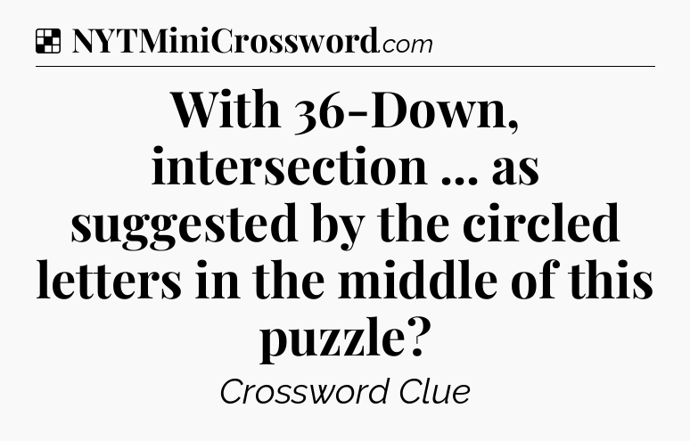 Solution: With 36-Down, intersection ... as suggested by the circled letters in the middle of this puzzle - NYT Crossword