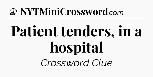 Patient tenders, in a hospital - Daily Themed Classic Crossword