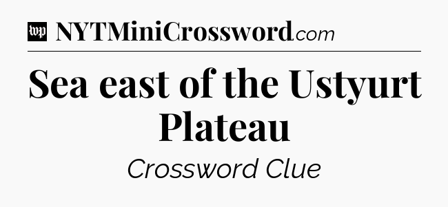 Sea east of the Ustyurt Plateau Crossword Clue