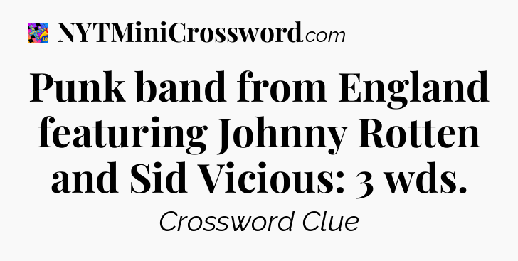 Punk band from England featuring Johnny Rotten and Sid Vicious: 3 wds Crossword Clue
