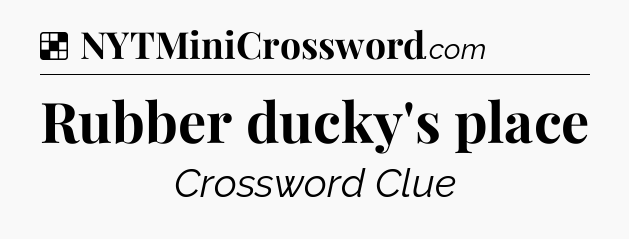 Solution: Rubber ducky's place - NYT Crossword