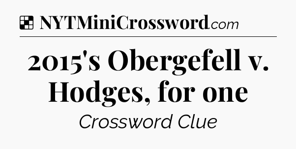 Solution: 2015's Obergefell v. Hodges, for one - NYT Crossword