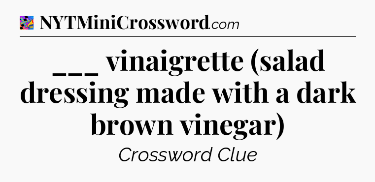 ___ vinaigrette (salad dressing made with a dark brown vinegar) Crossword Clue