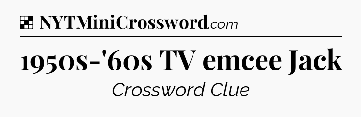 Solution: 1950s-'60s TV emcee Jack - NYT Crossword