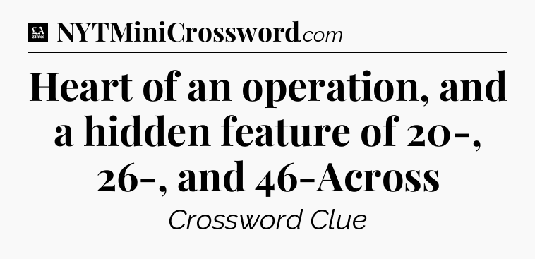 Heart of an operation, and a hidden feature of 20-, 26-, and 46-Across - LA Times Crossword