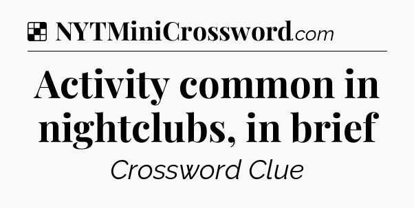 Solution: Activity common in nightclubs, in brief - NYT Crossword