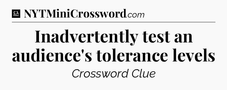 Inadvertently test an audience's tolerance levels - LA Times Crossword