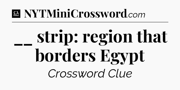 __ strip: region that borders Egypt - LA Times Crossword