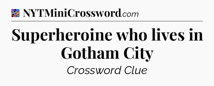 Superheroine who lives in Gotham City Crossword Clue