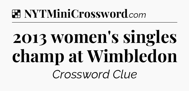 Solution: 2013 women's singles champ at Wimbledon - NYT Crossword