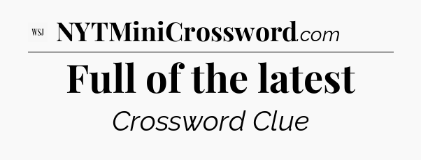Full of the latest - WSJ Crossword