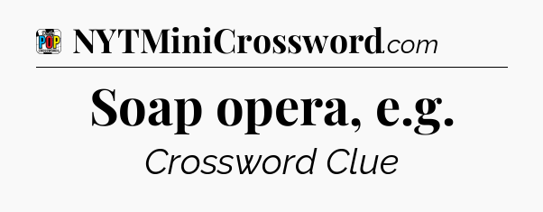 Soap opera, e.g Crossword Clue